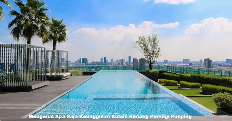 Mengenal Apa Saja Keunggulan Kolam Renang Persegi Panjang